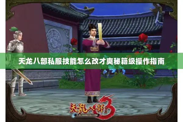 天龙八部私服技能怎么改才爽秘籍级操作指南 天龙八部私服技能怎么改才爽秘籍级操作指南