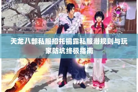 天龙八部私服招托揭露私服潜规则与玩家防坑终极指南