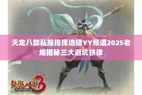 天龙八部私服指挥选错YY频道2025老炮揭秘三大避坑铁律
