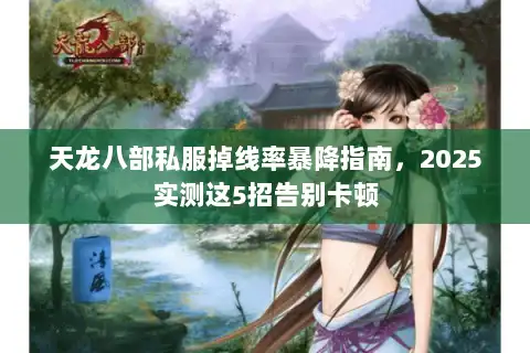 天龙八部私服掉线率暴降指南，2025实测这5招告别卡顿