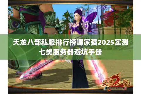 天龙八部私服排行榜哪家强2025实测七类服务器避坑手册