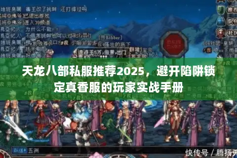 天龙八部私服推荐2025,避开陷阱锁定真香服的玩家实战手册 天龙八部私服推荐2025,避开陷阱锁定真香服的玩家实战手册