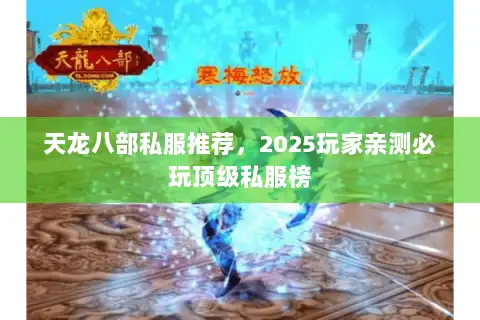 天龙八部私服推荐，2025玩家亲测必玩顶级私服榜