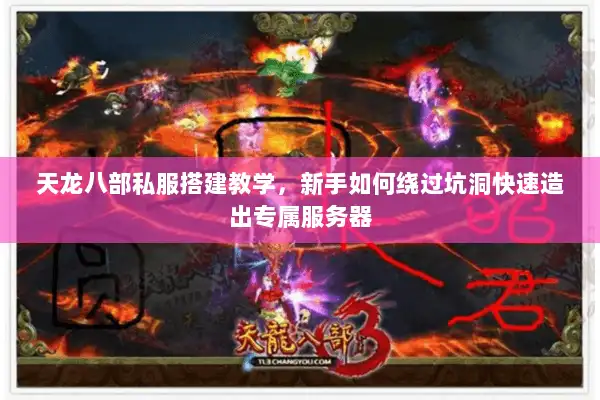 天龙八部私服搭建教学，新手如何绕过坑洞快速造出专属服务器