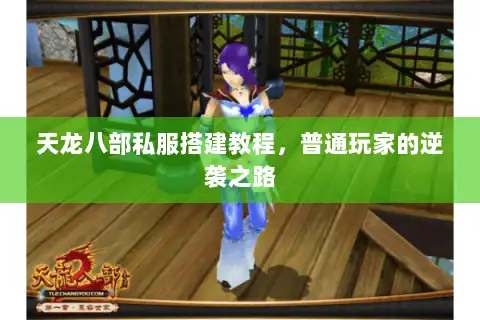 天龙八部私服搭建教程,普通玩家的逆袭之路 天龙八部私服搭建教程,普通玩家的逆袭之路