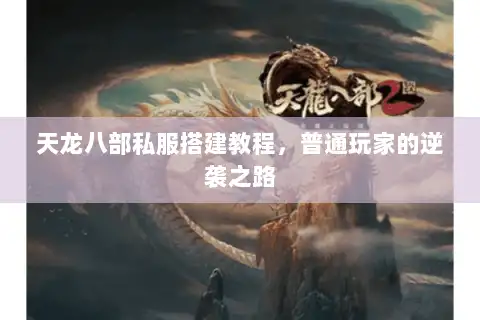 天龙八部私服搭建教程,普通玩家的逆袭之路 天龙八部私服搭建教程,普通玩家的逆袭之路