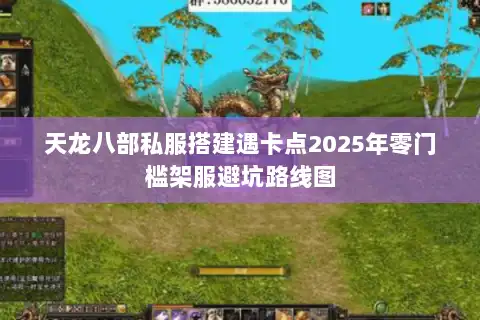 天龙八部私服搭建遇卡点2025年零门槛架服避坑路线图 天龙八部私服搭建遇卡点2025年零门槛架服避坑路线图
