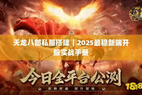天龙八部私服搭建｜2025最稳新端开服实战手册