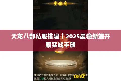 天龙八部私服搭建｜2025最稳新端开服实战手册