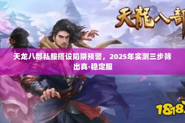 天龙八部私服搭设陷阱预警,2025年实测三步筛出真·稳定服 天龙八部私服搭设陷阱预警,2025年实测三步筛出真·稳定服