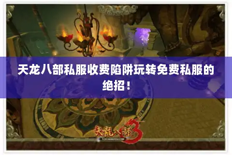 天龙八部私服收费陷阱玩转免费私服的绝招! 天龙八部私服收费陷阱玩转免费私服的绝招!