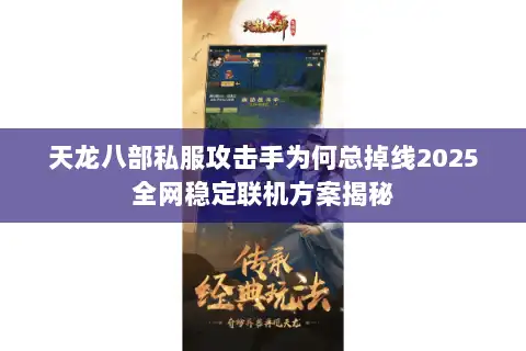 天龙八部私服攻击手为何总掉线2025全网稳定联机方案揭秘 天龙八部私服攻击手为何总掉线2025全网稳定联机方案揭秘