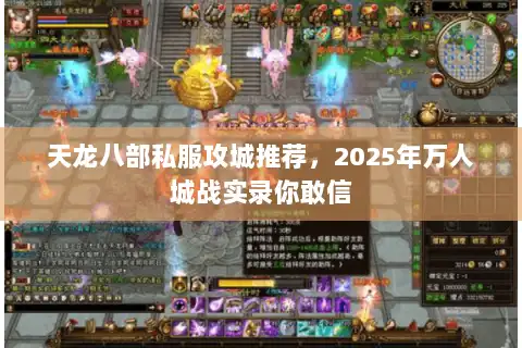 天龙八部私服攻城推荐,2025年万人城战实录你敢信 天龙八部私服攻城推荐,2025年万人城战实录你敢信