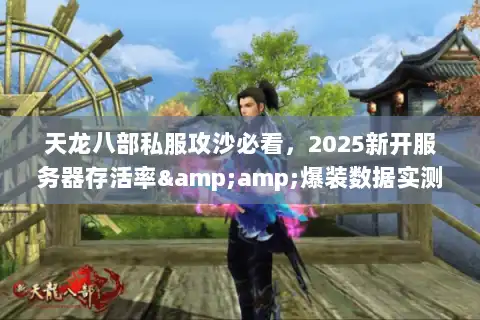 天龙八部私服攻沙必看,2025新开服务器存活率&爆装数据实测 天龙八部私服攻沙必看,2025新开服务器存活率&爆装数据实测