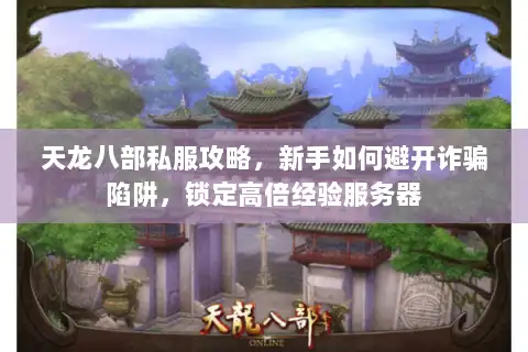 天龙八部私服攻略,新手如何避开诈骗陷阱,锁定高倍经验服务器 天龙八部私服攻略,新手如何避开诈骗陷阱,锁定高倍经验服务器