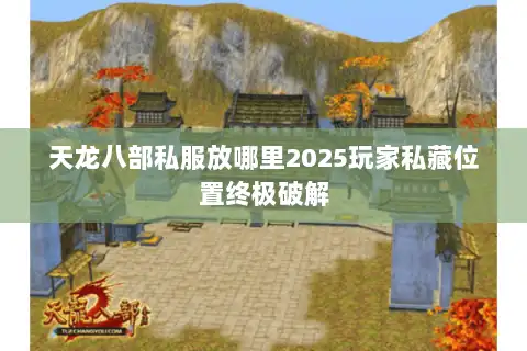 天龙八部私服放哪里2025玩家私藏位置终极破解