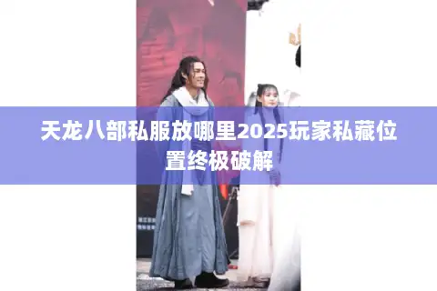 天龙八部私服放哪里2025玩家私藏位置终极破解
