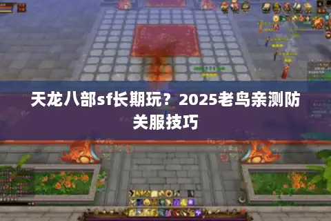 天龙八部sf长期玩？2025老鸟亲测防关服技巧