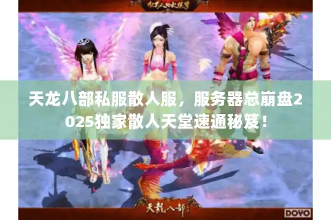 天龙八部私服散人服,服务器总崩盘2025独家散人天堂速通秘笈! 天龙八部私服散人服,服务器总崩盘2025独家散人天堂速通秘笈!