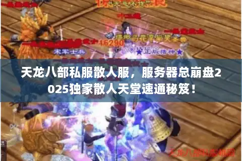 天龙八部私服散人服,服务器总崩盘2025独家散人天堂速通秘笈! 天龙八部私服散人服,服务器总崩盘2025独家散人天堂速通秘笈!