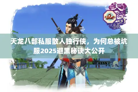 天龙八部私服散人独行侠，为何总被坑服2025避黑秘诀大公开