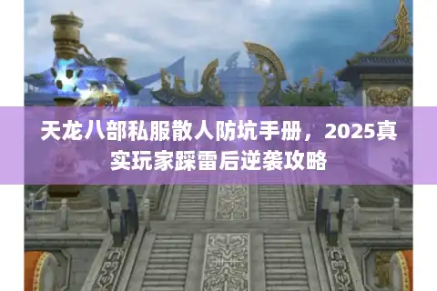 天龙八部私服散人防坑手册，2025真实玩家踩雷后逆袭攻略