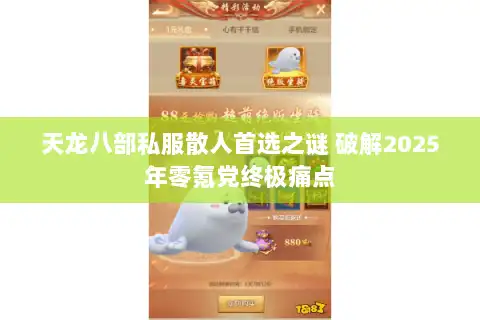 天龙八部私服散人首选之谜 破解2025年零氪党终极痛点