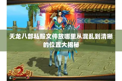 天龙八部私服文件放哪里从混乱到清晰的位置大揭秘