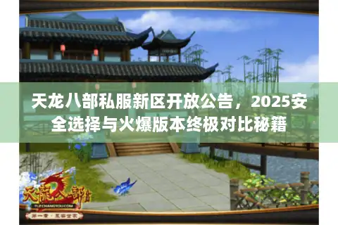 天龙八部私服新区开放公告，2025安全选择与火爆版本终极对比秘籍
