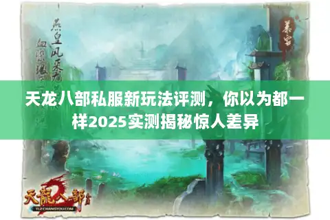 天龙八部私服新玩法评测,你以为都一样2025实测揭秘惊人差异 天龙八部私服新玩法评测,你以为都一样2025实测揭秘惊人差异