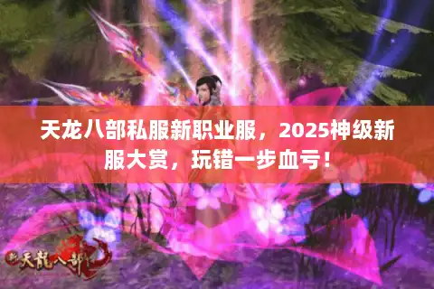 天龙八部私服新职业服,2025神级新服大赏,玩错一步血亏! 天龙八部私服新职业服,2025神级新服大赏,玩错一步血亏!