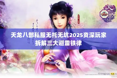 天龙八部私服无托无坑2025资深玩家拆解三大避雷铁律