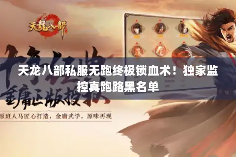 天龙八部私服无跑终极锁血术!独家监控真跑路黑名单 天龙八部私服无跑终极锁血术!独家监控真跑路黑名单