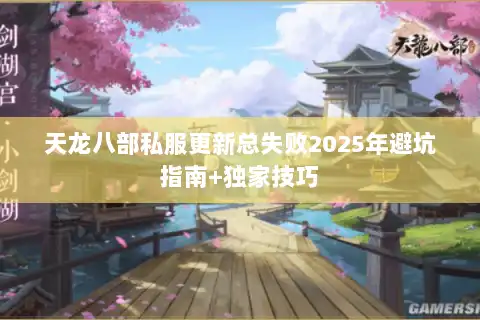 天龙八部私服更新总失败2025年避坑指南+独家技巧 天龙八部私服更新总失败2025年避坑指南+独家技巧