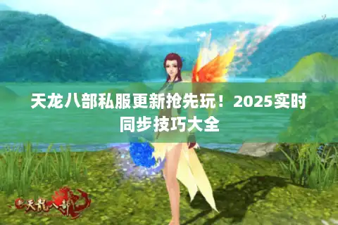 天龙八部私服更新抢先玩！2025实时同步技巧大全