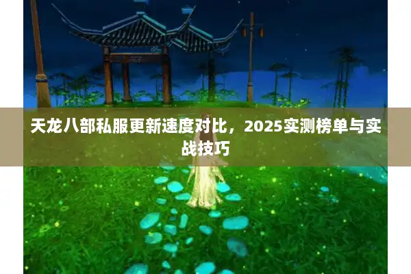 天龙八部私服更新速度对比，2025实测榜单与实战技巧