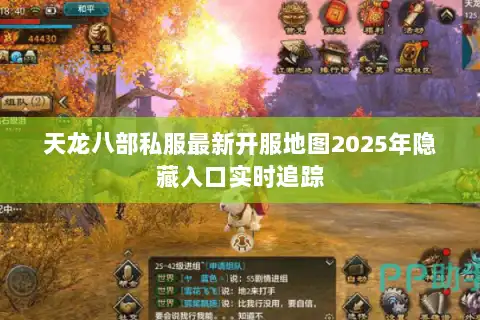 天龙八部私服最新开服地图2025年隐藏入口实时追踪