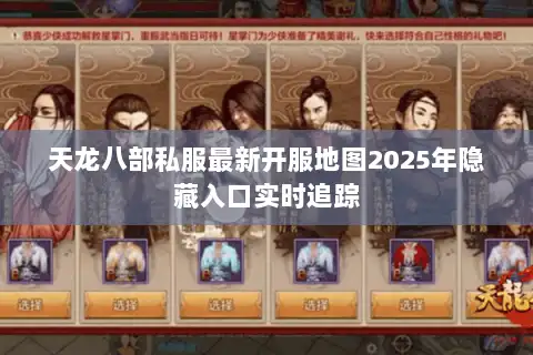 天龙八部私服最新开服地图2025年隐藏入口实时追踪