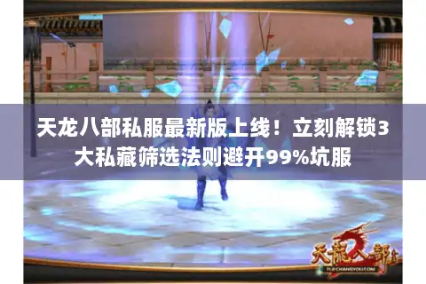 天龙八部私服最新版上线！立刻解锁3大私藏筛选法则避开99%坑服