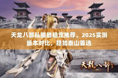 天龙八部私服最稳定推荐，2025实测版本对比，稳如泰山首选