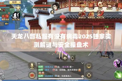 天龙八部私服有没有病毒2025独家实测解谜与安全操盘术 天龙八部私服有没有病毒2025独家实测解谜与安全操盘术