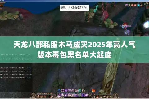 天龙八部私服木马成灾2025年高人气版本毒包黑名单大起底