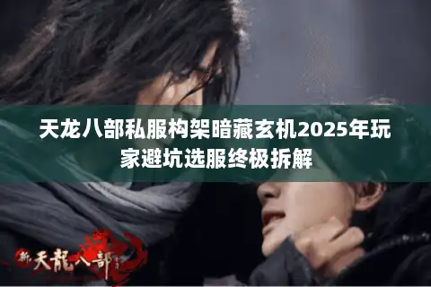 天龙八部私服构架暗藏玄机2025年玩家避坑选服终极拆解