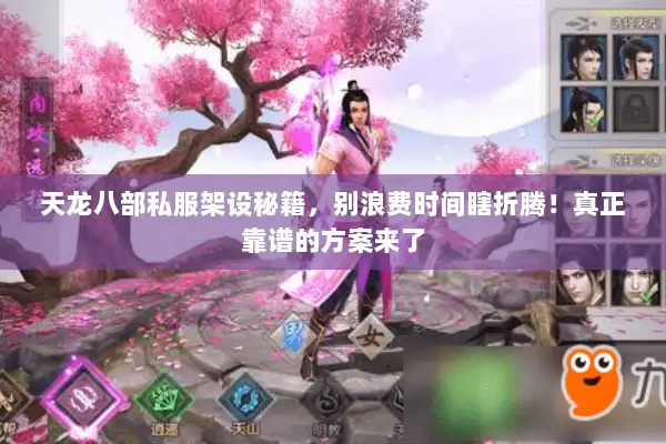 天龙八部私服架设秘籍,别浪费时间瞎折腾!真正靠谱的方案来了 天龙八部私服架设秘籍,别浪费时间瞎折腾!真正靠谱的方案来了