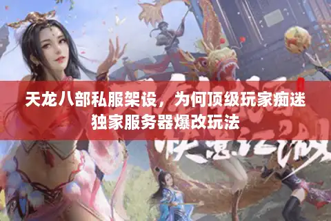 天龙八部私服架设，为何顶级玩家痴迷独家服务器爆改玩法