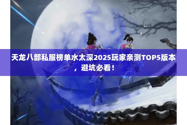 天龙八部私服榜单水太深2025玩家亲测TOP5版本，避坑必看！