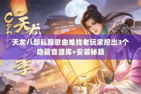 天龙八部私服歌曲难找老玩家挖出3个隐藏音源库+安装秘籍