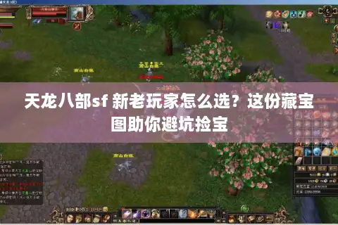 天龙八部sf 新老玩家怎么选？这份藏宝图助你避坑捡宝