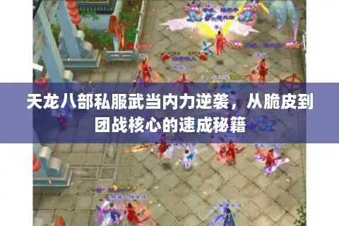 天龙八部私服武当内力逆袭，从脆皮到团战核心的速成秘籍