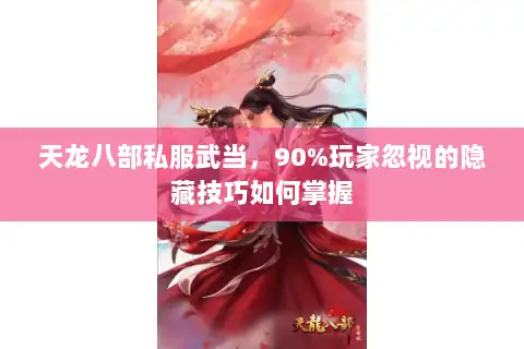 天龙八部私服武当，90%玩家忽视的隐藏技巧如何掌握